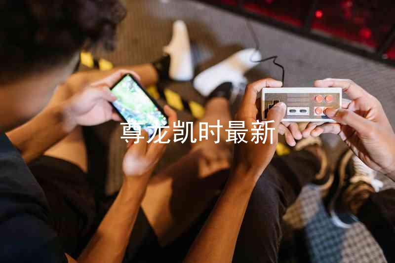 尊龙凯时最新